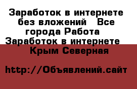 Заработок в интернете без вложений - Все города Работа » Заработок в интернете   . Крым,Северная